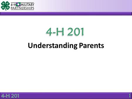 Understanding Parents. OBJECTIVE Explain the benefits of positive parent involvement in 4-H activities. Why should parents be an active part of the 4-H.