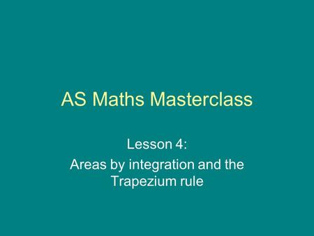 AS Maths Masterclass Lesson 4: Areas by integration and the Trapezium rule.