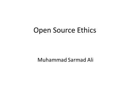 Open Source Ethics Muhammad Sarmad Ali. What is Open Source? Doesn’t just mean access to source code.