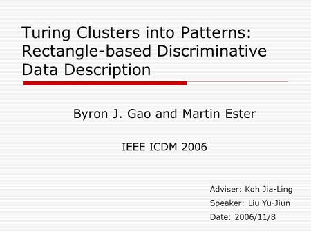 Turing Clusters into Patterns: Rectangle-based Discriminative Data Description Byron J. Gao and Martin Ester IEEE ICDM 2006 Adviser: Koh Jia-Ling Speaker: