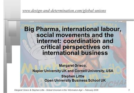 Margaret Grieco & Stephen Little - Global Unionism in the ‘Information Age’ – February 2006 1 www.design-and-determination.com/global-unions Big Pharma,