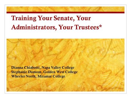 Training Your Senate, Your Administrators, Your Trustees* Dianna Chiabotti, Napa Valley College Stephanie Dumont, Golden West College Wheeler North, Miramar.