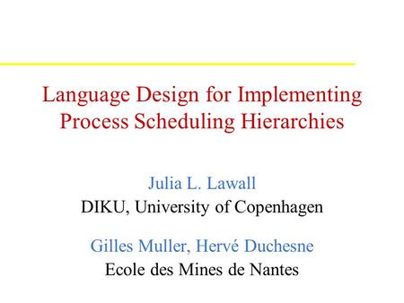 Language Design for Implementing Process Scheduling Hierarchies Julia L. Lawall DIKU, University of Copenhagen Gilles Muller, Hervé Duchesne Ecole des.