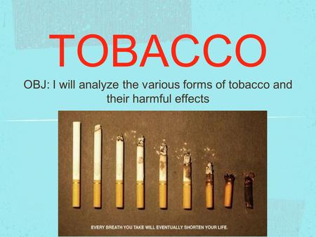 TOBACCO OBJ: I will analyze the various forms of tobacco and their harmful effects.