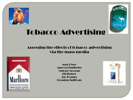 Tobacco Advertising Assessing the effects of tobacco advertising via the mass media Max Pizey Aurora Lindholm Natone Morgan Eli Steiger Jay Frazier Brenden.