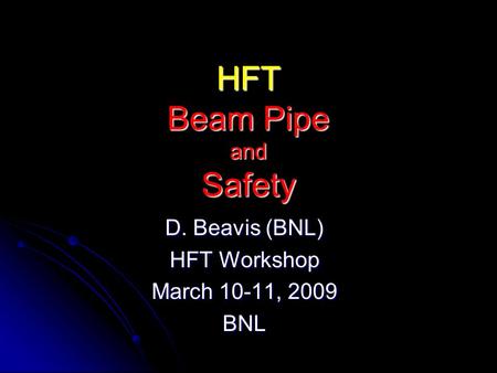 D. Beavis (BNL) HFT Workshop March 10-11, 2009 BNL HFT Beam Pipe and Safety.