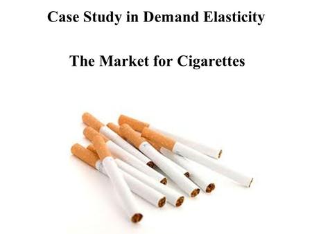 Case Study in Demand Elasticity The Market for Cigarettes.