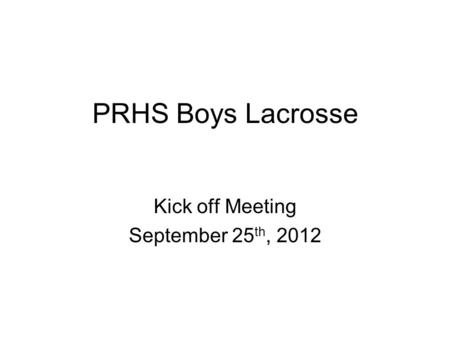 PRHS Boys Lacrosse Kick off Meeting September 25 th, 2012.