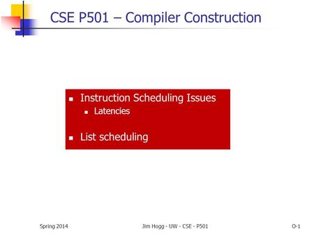 Spring 2014Jim Hogg - UW - CSE - P501O-1 CSE P501 – Compiler Construction Instruction Scheduling Issues Latencies List scheduling.