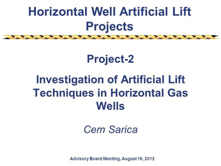 Horizontal Well Artificial Lift Projects Advisory Board Meeting, August 16, 2012 Project-2 Investigation of Artificial Lift Techniques in Horizontal Gas.