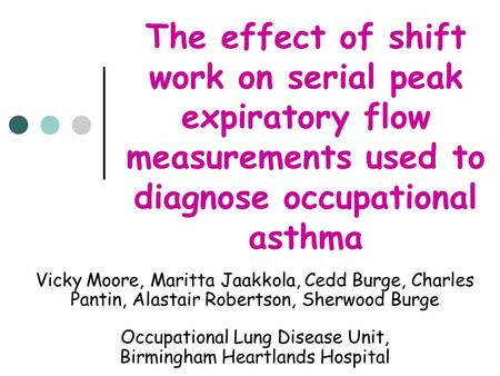 The effect of shift work on serial peak expiratory flow measurements used to diagnose occupational asthma Vicky Moore, Maritta Jaakkola, Cedd Burge, Charles.