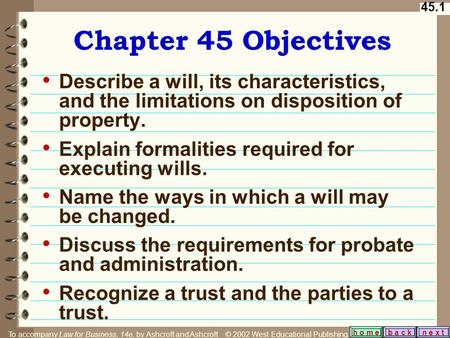 45.1 b a c kn e x t h o m e Chapter 45 Objectives Describe a will, its characteristics, and the limitations on disposition of property. Explain formalities.