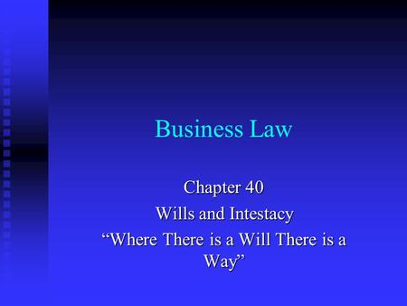 Business Law Chapter 40 Wills and Intestacy “Where There is a Will There is a Way”