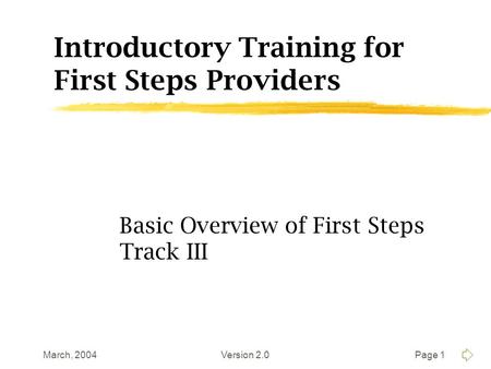 March, 2004Version 2.0Page 1 Introductory Training for First Steps Providers Basic Overview of First Steps Track III.