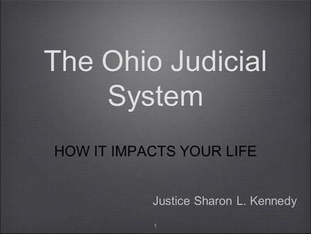 1 The Ohio Judicial System HOW IT IMPACTS YOUR LIFE Justice Sharon L. Kennedy.