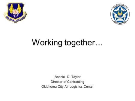 Working together… Bonnie. D. Taylor Director of Contracting Oklahoma City Air Logistics Center.