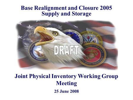 25 June 2008 Base Realignment and Closure 2005 Supply and Storage Joint Physical Inventory Working Group Meeting.