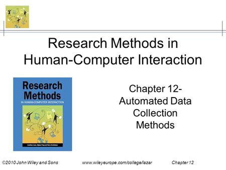 ©2010 John Wiley and Sons www.wileyeurope.com/college/lazar Chapter 12 Research Methods in Human-Computer Interaction Chapter 12- Automated Data Collection.