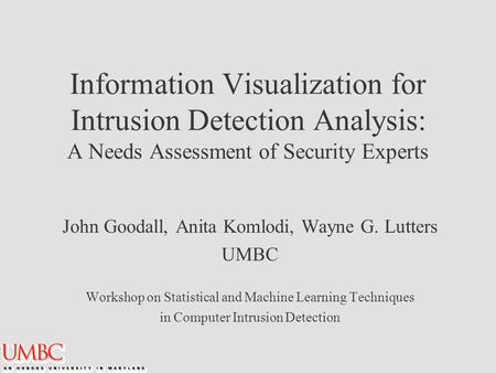 Information Visualization for Intrusion Detection Analysis: A Needs Assessment of Security Experts John Goodall, Anita Komlodi, Wayne G. Lutters UMBC Workshop.