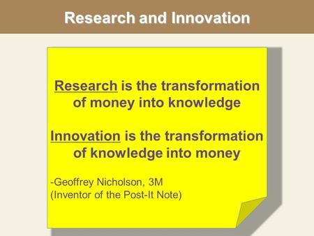 Research and Innovation Research is the transformation of money into knowledge Innovation is the transformation of knowledge into money -Geoffrey Nicholson,