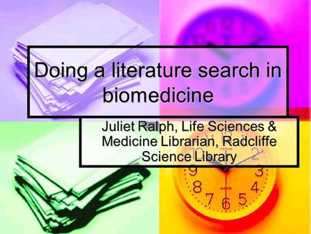 Doing a literature search in biomedicine Juliet Ralph, Life Sciences & Medicine Librarian, Radcliffe Science Library.