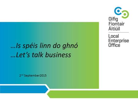 …Is spéis linn do ghnó …Let’s talk business 2 nd September2015.