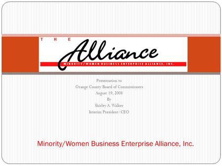 Presentation to Orange County Board of Commissioners August 19, 2008 By Shirley A. Walker Interim President/CEO Minority/Women Business Enterprise Alliance,