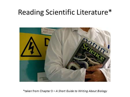 Reading Scientific Literature* *taken from Chapter 3 – A Short Guide to Writing About Biology.