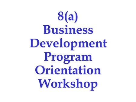 8(a) Business Development Program Orientation Workshop.