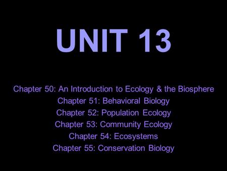 UNIT 13 Chapter 50: An Introduction to Ecology & the Biosphere Chapter 51: Behavioral Biology Chapter 52: Population Ecology Chapter 53: Community Ecology.