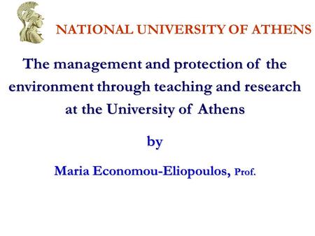 NATIONAL UNIVERSITY OF ATHENS The management and protection of the environment through teaching and research at the University of Athens by Maria Economou-Eliopoulos,