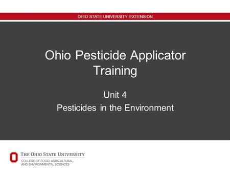 OHIO STATE UNIVERSITY EXTENSION Ohio Pesticide Applicator Training Unit 4 Pesticides in the Environment.