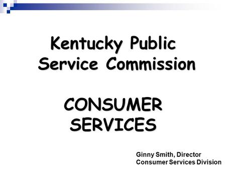 Kentucky Public Service Commission CONSUMER SERVICES Ginny Smith, Director Consumer Services Division.