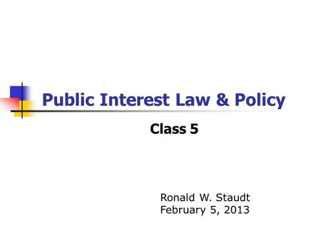 Public Interest Law & Policy Class 5 Ronald W. Staudt February 5, 2013.