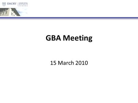 GBA Meeting 15 March 2010. Agenda Goizueta Games [:15] Election Marketing [:5] GBA Transition [:5] Constitution Vote [:10] GBA Dinner(s) [:5] 50 Days/Class.