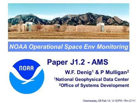 NOAA Operational Space Env Monitoring Paper J1.2 - AMS W.F. Denig 1 & P Mulligan 2 1 National Geophysical Data Center 2 Office of Systems Development Wednesday,