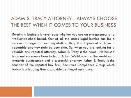 ADAM S. TRACY ATTORNEY - ALWAYS CHOOSE THE BEST WHEN IT COMES TO YOUR BUSINESS Running a business is never easy whether you are an entrepreneur or a well-established.