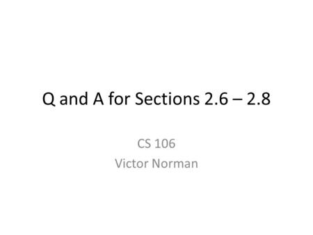 Q and A for Sections 2.6 – 2.8 CS 106 Victor Norman.