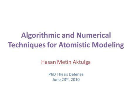 Algorithmic and Numerical Techniques for Atomistic Modeling Hasan Metin Aktulga PhD Thesis Defense June 23 rd, 2010.