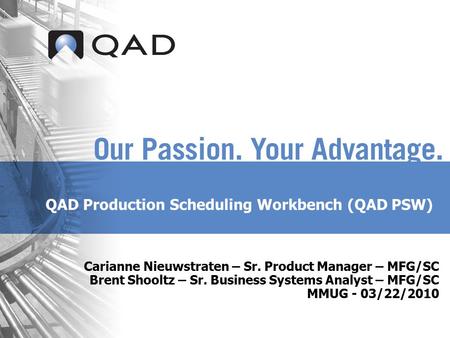 QAD Production Scheduling Workbench (QAD PSW) Carianne Nieuwstraten – Sr. Product Manager – MFG/SC Brent Shooltz – Sr. Business Systems Analyst – MFG/SC.