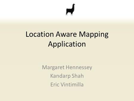 Location Aware Mapping Application Margaret Hennessey Kandarp Shah Eric Vintimilla.