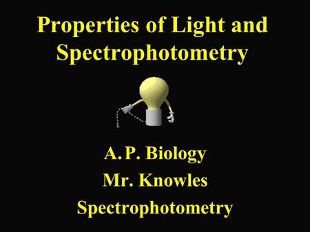 Properties of Light and Spectrophotometry A.P. Biology Mr. Knowles Spectrophotometry.