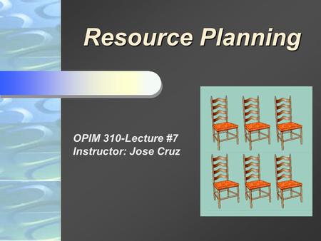 Resource Planning OPIM 310-Lecture #7 Instructor: Jose Cruz.