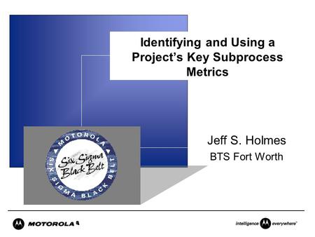 Identifying and Using a Project’s Key Subprocess Metrics Jeff S. Holmes BTS Fort Worth.