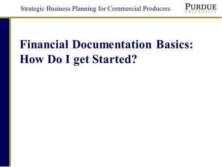 Strategic Business Planning for Commercial Producers Financial Documentation Basics: How Do I get Started?