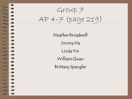 Group 7 AP 4-7 (page 219) Heather Broadwell Jimmy Ha Linda Yin William Quan Brittany Spangler.