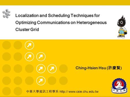 1 中華大學資訊工程學系  Ching-Hsien Hsu ( 許慶賢 ) Localization and Scheduling Techniques for Optimizing Communications on Heterogeneous.