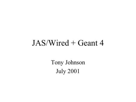 JAS/Wired + Geant 4 Tony Johnson July 2001. Contents What is JAS? What is WIRED? –Future Directions JAS+AIDA+GAG+Wired + Geant 4= ? Making it easy to.