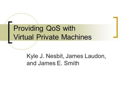 Providing QoS with Virtual Private Machines Kyle J. Nesbit, James Laudon, and James E. Smith.