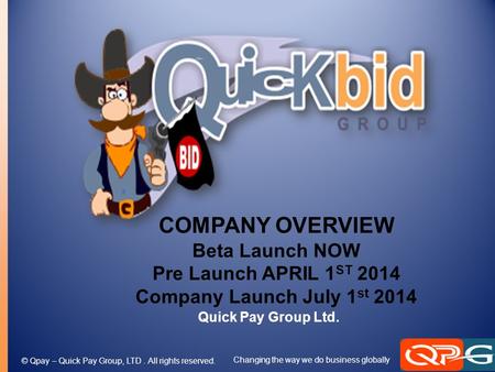 © Qpay – Quick Pay Group, LTD. All rights reserved. Changing the way we do business globally COMPANY OVERVIEW Beta Launch NOW Pre Launch APRIL 1 ST 2014.